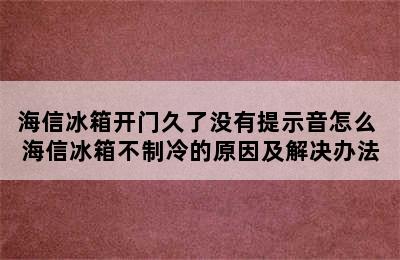 海信冰箱开门久了没有提示音怎么 海信冰箱不制冷的原因及解决办法